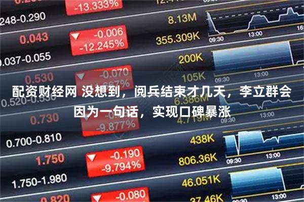 配资财经网 没想到，阅兵结束才几天，李立群会因为一句话，实现口碑暴涨