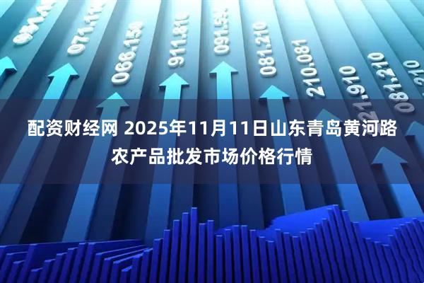 配资财经网 2025年11月11日山东青岛黄河路农产品批发市场价格行情